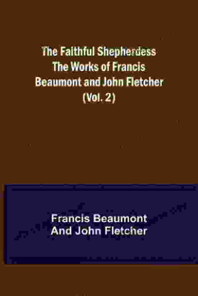 The Faithful Shepherdess By Francis Beaumont And John Fletcher The Faithful Shepherdess The Works Of Francis Beaumont And John Fletcher (Volume 2 Of 10)