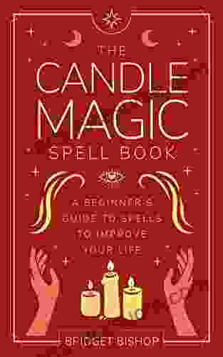 The Candle Magic Spell Book: A Beginner s Guide to Spells to Improve Your Life (Spell for Beginners 1)