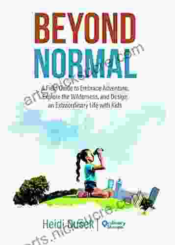 Beyond Normal: A Field Guide To Embrace Adventure Explore The Wilderness And Design An Extraordinary Life With Kids