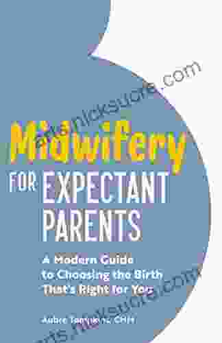 Midwifery For Expectant Parents: A Modern Guide To Choosing The Birth That S Right For You