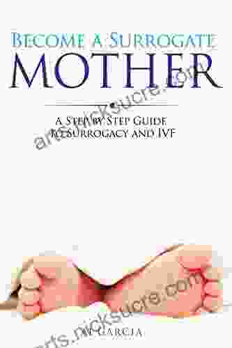 Become A Surrogate Mother: A Step By Step Guide To Surrogacy And IVF (GoSurrogacy Com 1)