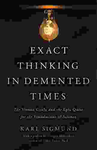 Exact Thinking In Demented Times: The Vienna Circle And The Epic Quest For The Foundations Of Science