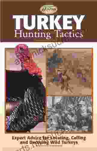 Turkey Hunting Tactics: Expert Advice For Locating Calling And Decoying Wild Turkeys (The Complete Hunter)