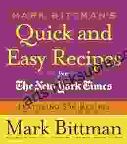 Mark Bittman s Quick and Easy Recipes from the New York Times: Featuring 350 Recipes from the Author of HOW TO COOK EVERYTHING and THE BEST RECIPES IN THE WORLD: A Cookbook