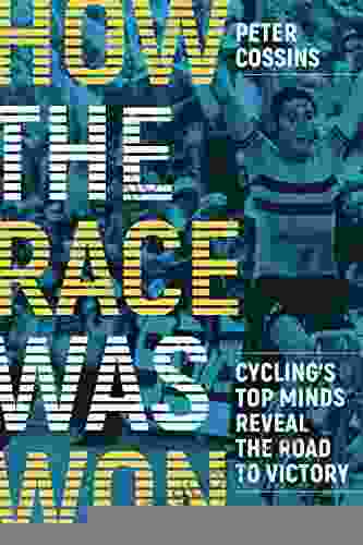 How The Race Was Won: Cycling S Top Minds Reveal The Road To Victory