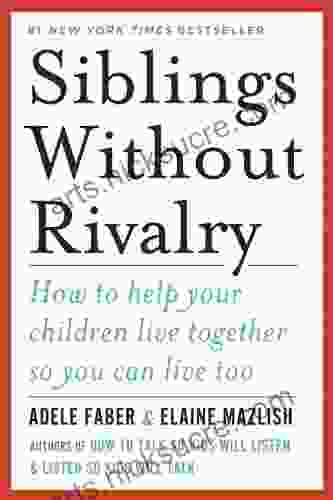 Siblings Without Rivalry: How to Help Your Children Live Together So You Can Live Too