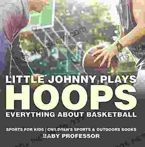 Little Johnny Plays Hoops : Everything About Basketball Sports For Kids Children S Sports Outdoors