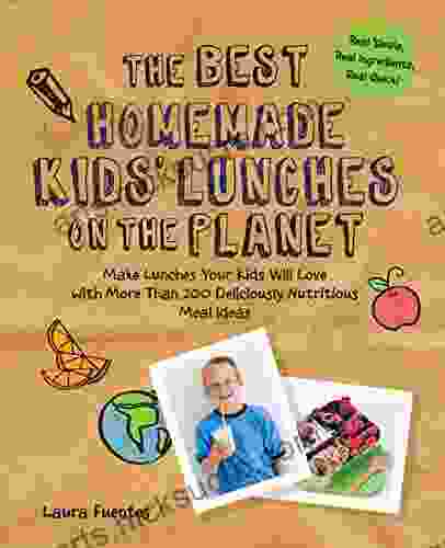 The Best Homemade Kids Lunches On The Planet: Make Lunches Your Kids Will Love With Over 200 Deliciously Nutritious Lunchbox Ideas Real Simple Real Ingredients Real Quick (Best On The Planet)