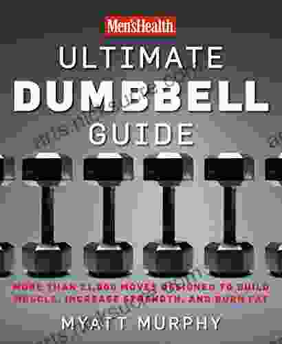 Men s Health Ultimate Dumbbell Guide: More Than 21 000 Moves Designed to Build Muscle Increase Strength and Burn Fat