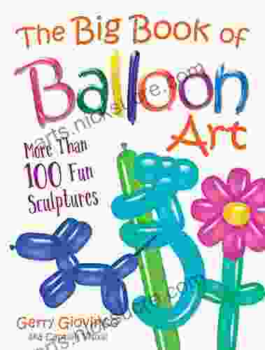 The Big Of Balloon Art: More Than 100 Fun Sculptures