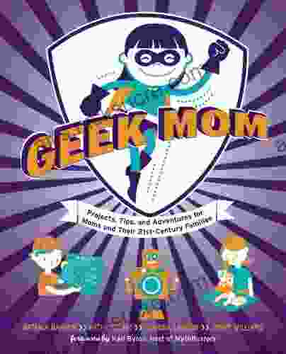 Geek Mom: Projects Tips and Adventures for Moms and Their 21st Century Families