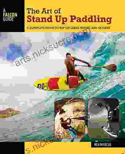 The Art Of Stand Up Paddling: A Complete Guide To SUP On Lakes Rivers And Oceans (How To Paddle Series)