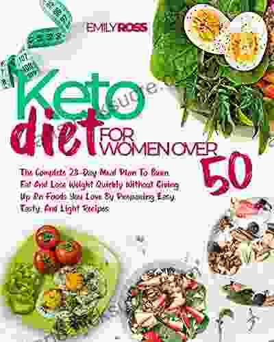 Keto Diet For Women Over 50: The Complete 28 Day Meal Plan To Burn Fat And Lose Weight Quickly Without Giving Up On Foods You Love By Preparing Easy Tasty And Light Recipes