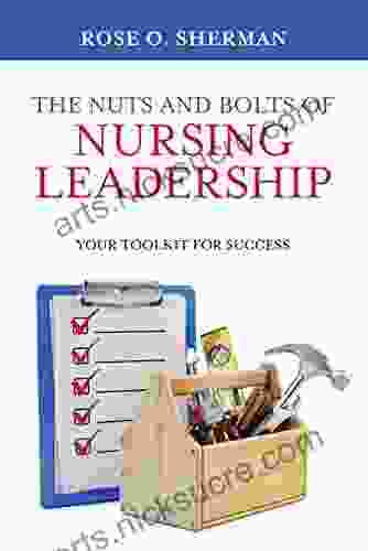 The Nuts And Bolts Of Nursing Leadership: Your Toolkit For Success