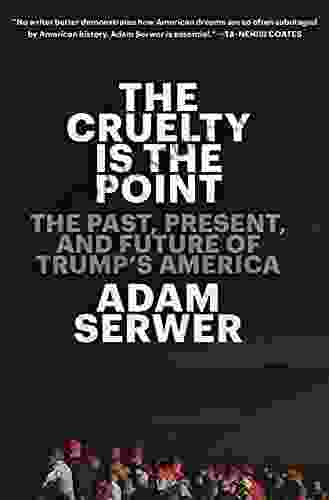 The Cruelty Is The Point: The Past Present And Future Of Trump S America