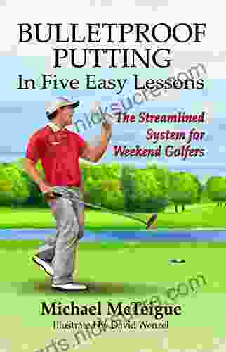 Bulletproof Putting in Five Easy Lessons: The Streamlined System for Weekend Golfers (Golf Instruction for Beginner and Intermediate Golfers 2)