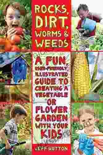 Rocks Dirt Worms Weeds: A Fun User Friendly Illustrated Guide To Creating A Vegetable Or Flower Garden With Your Kids