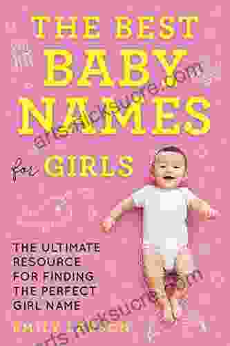 The Best Baby Names For Girls: The Ultimate Resource For Finding The Perfect Girl Name