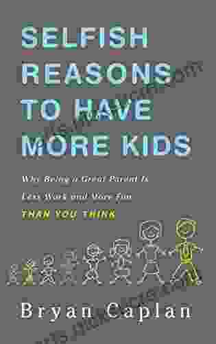 Selfish Reasons to Have More Kids: Why Being a Great Parent is Less Work and More Fun Than You Think