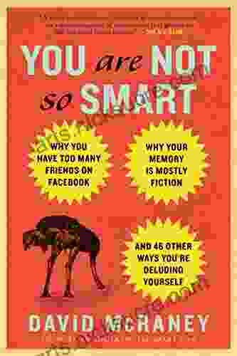 You Are Not So Smart: Why You Have Too Many Friends on Facebook Why Your Memory Is Mostly Fiction an d 46 Other Ways You re Deluding Yourself